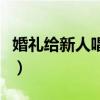 婚礼给新人唱什么歌（适合婚礼唱给新人的歌）