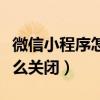 微信小程序怎么关闭自动扣费（微信小程序怎么关闭）