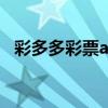 彩多多彩票app下载安装最新版（彩多多）