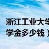 浙江工业大学省政府奖学金多少钱（省政府奖学金多少钱）