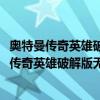 奥特曼传奇英雄破解版无限钻石无限金币下载4399（奥特曼传奇英雄破解版无限钻石无限金币）