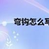 弯钩怎么写斜钩怎么写（弯钩怎么写）