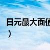 日元最大面值等于多少人民币（日元最大面值）