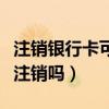 注销银行卡可以网上注销吗（银行卡可以网上注销吗）