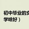 初中毕业的女生学什么比较好（初中毕业女生学啥好）