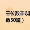 三位数乘以两位数50道题（三位数乘以两位数50道）