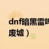 dnf暗黑雷鸣废墟转职怎么过（dnf暗黑雷鸣废墟）