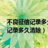 不良征信记录多久清除在2023年5月1日后执行（不良征信记录多久清除）