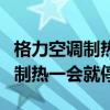 格力空调制热一会就停一会又启动（格力空调制热一会就停）