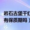 岩石古堡干红葡萄酒有保质期吗（干红葡萄酒有保质期吗）