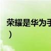 荣耀是华为手机的一种吗(荣耀是华为手机吗) 荣耀是华为手机的一种吗(荣耀是华为手机吗)