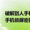 破解别人手机密码的方法是什么?（破解别人手机锁屏密码）