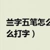 兰字五笔怎么打字五笔怎么打开（兰字五笔怎么打字）