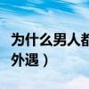 为什么男人都喜欢外面女人（男人为什么喜欢外遇）