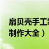 扇贝壳手工制作大全集 工艺品（扇贝壳手工制作大全）