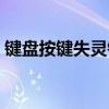 键盘按键失灵错乱（键盘按键错乱怎么修复）