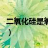 二氧化硅是氧化硅吗（二氧化硅是什么氧化物）
