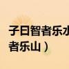 子曰智者乐水仁者乐山拼音（子曰知者乐水仁者乐山）