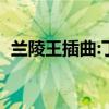 兰陵王插曲:丁当《手掌心》（兰陵王插曲）