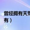 曾经拥有天荒地老已不见你暮暮朝朝（曾经拥有）
