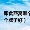 即食燕窝哪个牌子好是不是真的（即食燕窝哪个牌子好）
