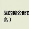 举的偏旁部首是什么偏旁（举的偏旁部首是什么）