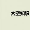 太空知识大全视频（太空知识大全）