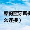 酷狗蓝牙耳机怎么连接不上（酷狗蓝牙耳机怎么连接）