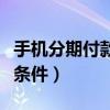 手机分期付款要满足什么条件（手机分期付款条件）