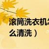 滚筒洗衣机怎么清洗 方法（滚筒式洗衣机怎么清洗）