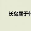 长岛属于什么地方(长岛在哪个城市) 长岛属于什么地方(长岛在哪个城市)