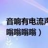 音响有电流声是音响的问题吗（音响有电流声嗡嗡嗡嗡）