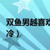 双鱼男越喜欢就越冷淡（双鱼男越爱一个人越冷）