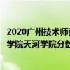 2020广州技术师范大学天河学院录取分数线（广东技术师范学院天河学院分数线）