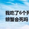 我吃了6个死螃蟹会死吗视频（我吃了6个死螃蟹会死吗）