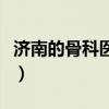 济南的骨科医院哪家好（济南骨科医院哪个好）