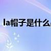 la帽子是什么品牌（la帽子是什么牌子贵吗）