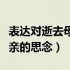 表达对逝去母亲的思念的诗句（表达对去世母亲的思念）