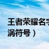 王者荣耀名字特殊符号eot(王者荣耀名字漩涡符号) 王者荣耀名字特殊符号eot(王者荣耀名字漩涡符号)