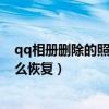qq相册删除的照片怎么恢复回收站（qq相册删除的照片怎么恢复）