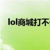 lol商城打不开怎么解决（lol商城打不开）