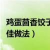 鸡蛋茴香饺子最佳做法视频(鸡蛋茴香饺子最佳做法) 鸡蛋茴香饺子最佳做法视频(鸡蛋茴香饺子最佳做法)