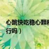 心跳快吃稳心颗粒行吗心跳快吃什么药（心跳快吃稳心颗粒行吗）