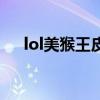 lol美猴王皮肤值钱吗（lol美猴王皮肤）