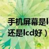 手机屏幕是led好还是lcd好（手机屏是led好还是lcd好）
