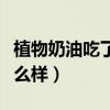 植物奶油吃了会拉肚子吗（植物奶油吃了会怎么样）