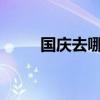 国庆去哪玩2021（国庆去哪玩啊）