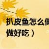 扒皮鱼怎么做好吃家常做法清蒸（扒皮鱼怎么做好吃）