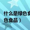 什么是绿色食品产品质量安全检测（什么是绿色食品）
