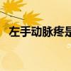 左手动脉疼是怎么回事（左手动脉在哪里）